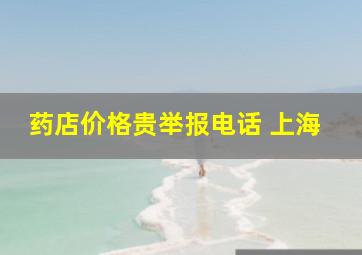 药店价格贵举报电话 上海